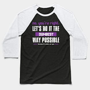 No You're Right Let's Do It The Dumbest Way Possible Baseball T-Shirt